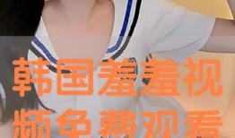 免费羞羞视频,内容解析与观看指南